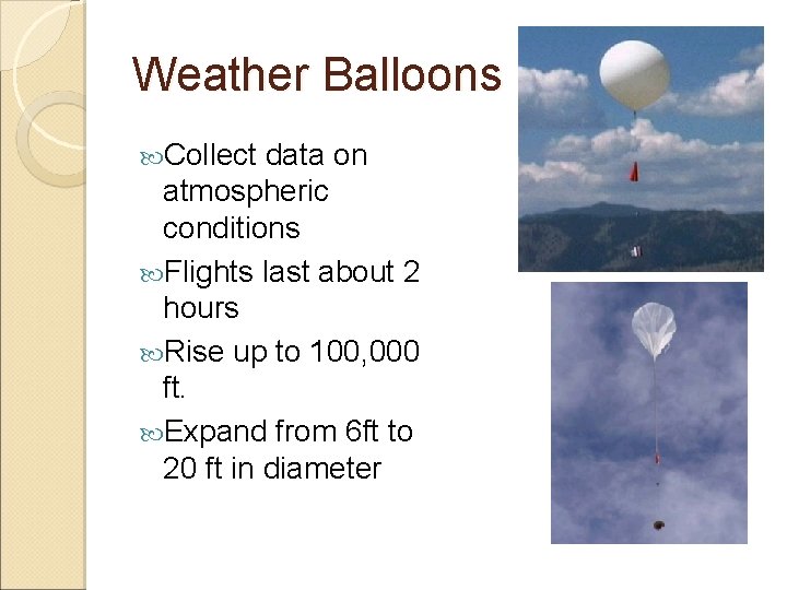 Weather Balloons Collect data on atmospheric conditions Flights last about 2 hours Rise up