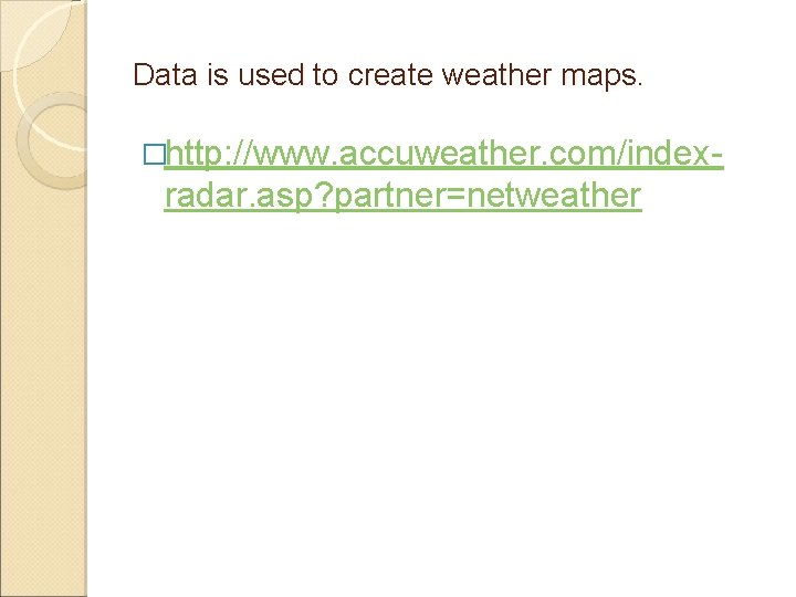 Data is used to create weather maps. �http: //www. accuweather. com/index- radar. asp? partner=netweather