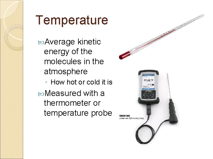 Temperature Average kinetic energy of the molecules in the atmosphere ◦ How hot or