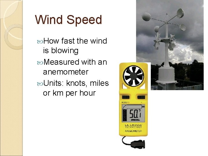 Wind Speed How fast the wind is blowing Measured with an anemometer Units: knots,