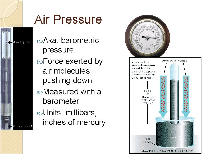 Air Pressure Aka. barometric pressure Force exerted by air molecules pushing down Measured with