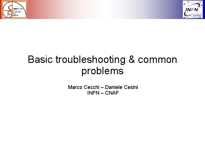 Basic troubleshooting & common problems Marco Cecchi – Daniele Cesini INFN – CNAF 