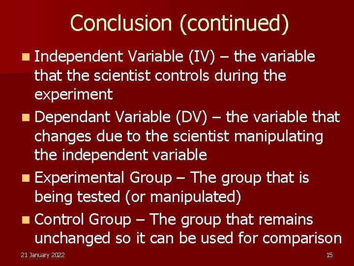 Conclusion (continued) n Independent Variable (IV) – the variable that the scientist controls during