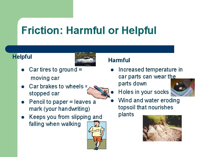 Friction: Harmful or Helpful l l Car tires to ground = moving car Car