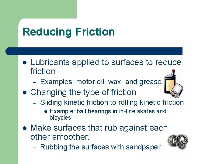 Reducing Friction l Lubricants applied to surfaces to reduce friction – l Examples: motor