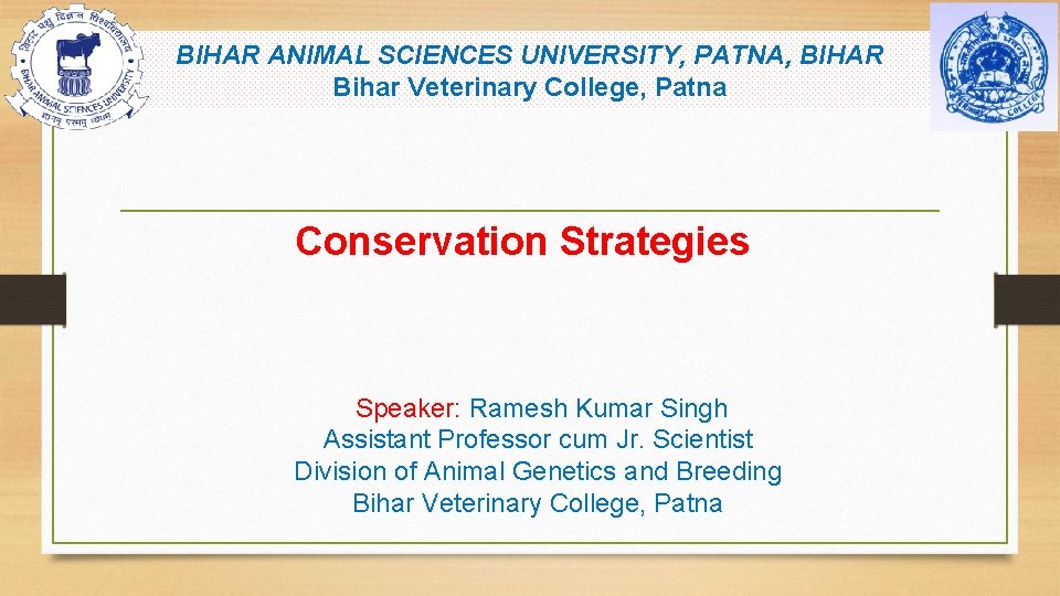 BIHAR ANIMAL SCIENCES UNIVERSITY, PATNA, BIHAR Bihar Veterinary College, Patna Conservation Strategies Speaker: Ramesh