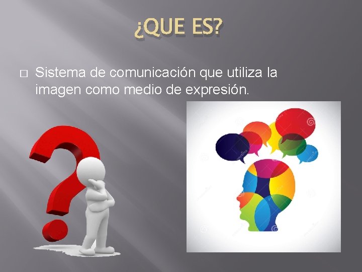 ¿QUE ES? � Sistema de comunicación que utiliza la imagen como medio de expresión.