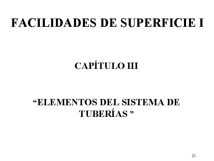 FACILIDADES DE SUPERFICIE I CAPÍTULO III “ELEMENTOS DEL SISTEMA DE TUBERÍAS ” 21 