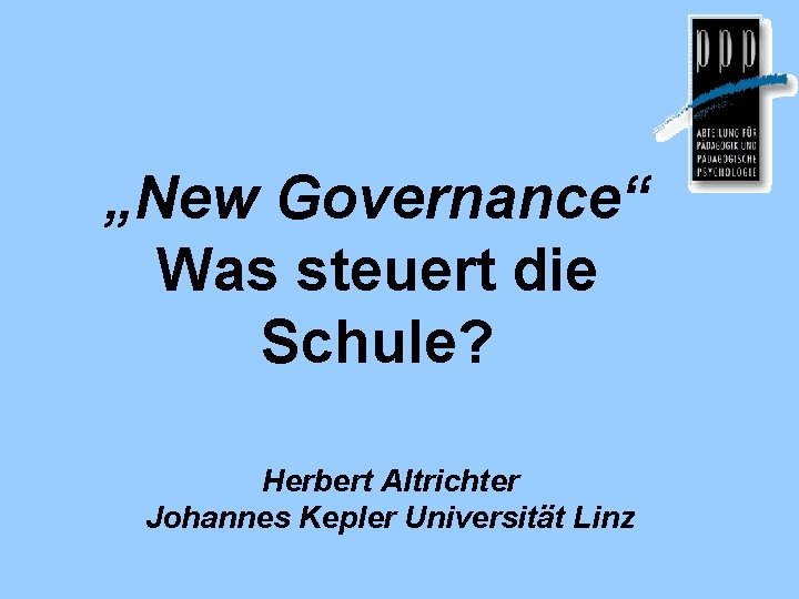 „New Governance“ Was steuert die Schule? Herbert Altrichter Johannes Kepler Universität Linz 