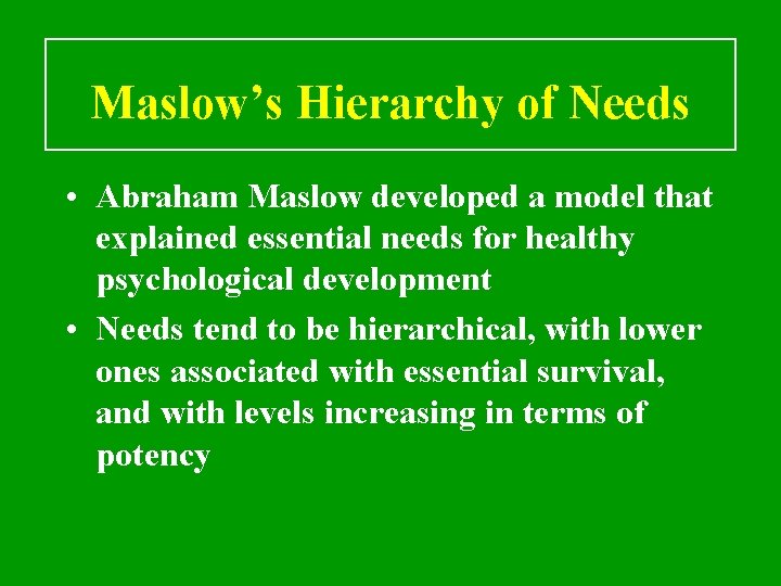 Maslow’s Hierarchy of Needs • Abraham Maslow developed a model that explained essential needs