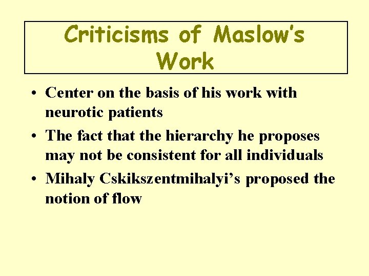 Criticisms of Maslow’s Work • Center on the basis of his work with neurotic