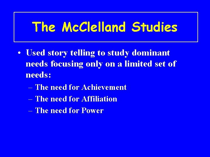 The Mc. Clelland Studies • Used story telling to study dominant needs focusing only