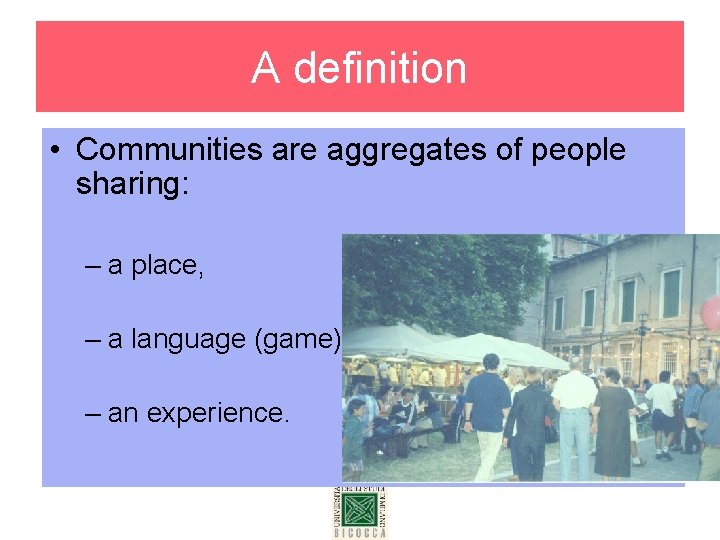A definition • Communities are aggregates of people sharing: – a place, – a