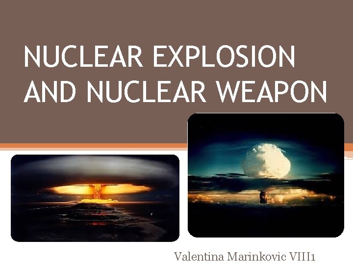 NUCLEAR EXPLOSION AND NUCLEAR WEAPON Valentina Marinkovic VIII 1 NUCLEAR EXPLOSION AND NUCLEAR WEAPON Valentina Marinkovic VIII 1
