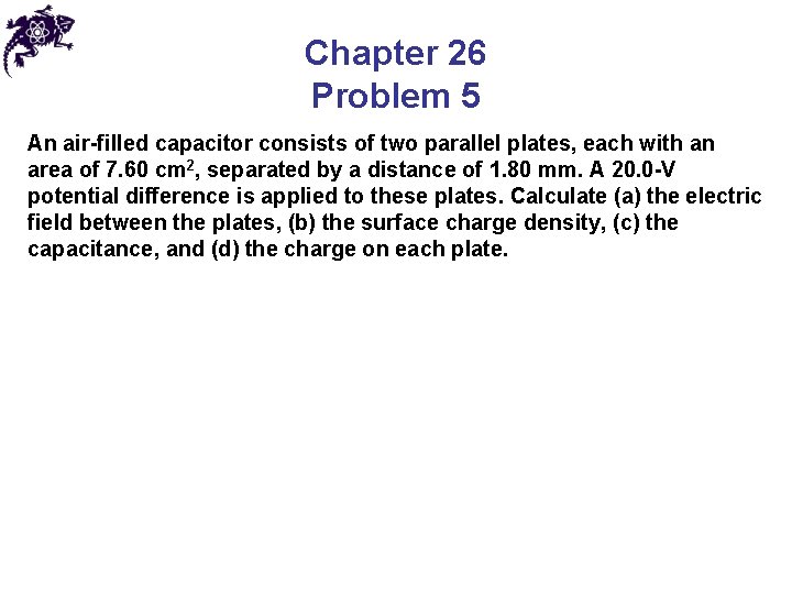 Chapter 26 Problem 5 An air-filled capacitor consists of two parallel plates, each with