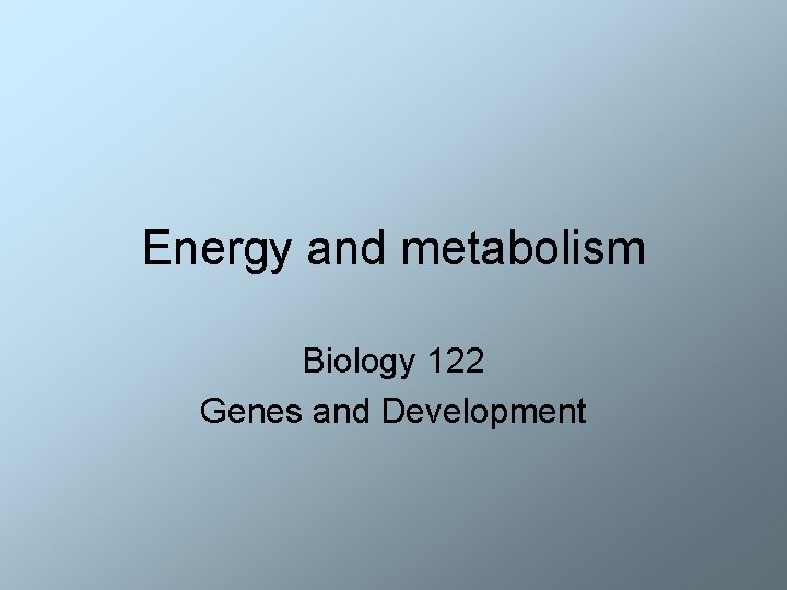 Energy and metabolism Biology 122 Genes and Development 