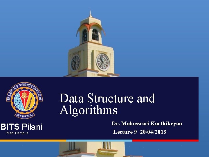 Data Structure and Algorithms BITS Pilani Campus Dr. Maheswari Karthikeyan Lecture 9 20/04/2013 