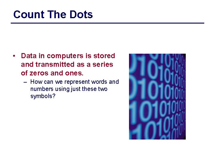 Count The Dots • Data in computers is stored and transmitted as a series