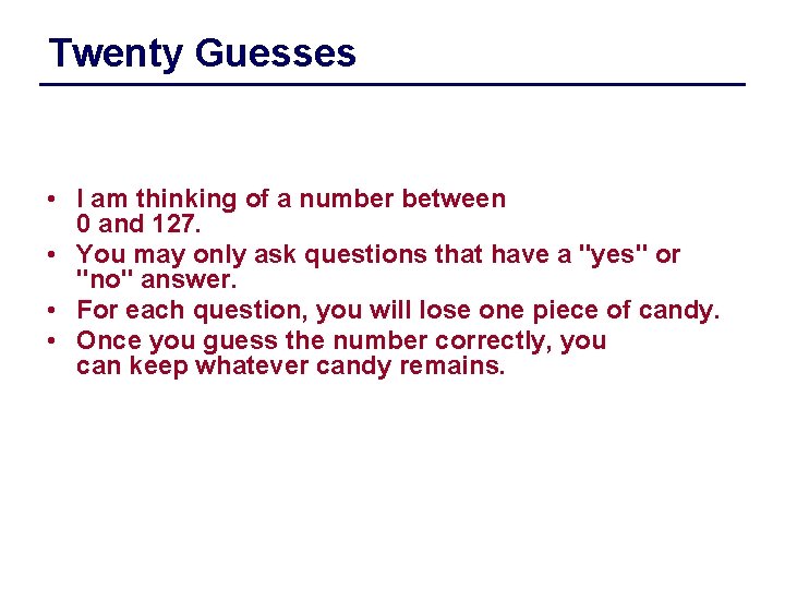 Twenty Guesses • I am thinking of a number between 0 and 127. •