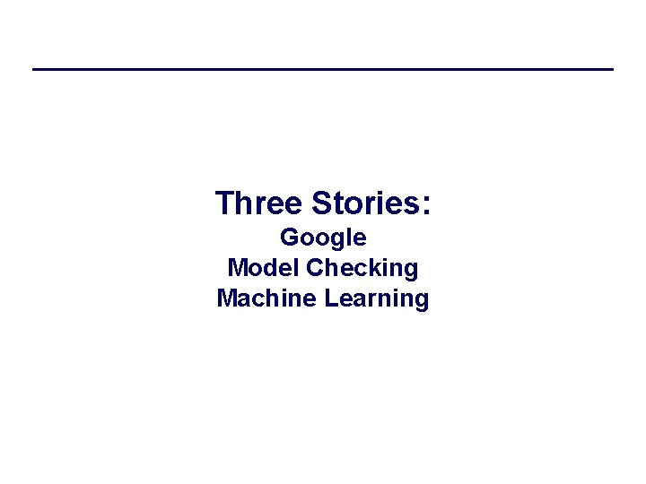 Three Stories: Google Model Checking Machine Learning 