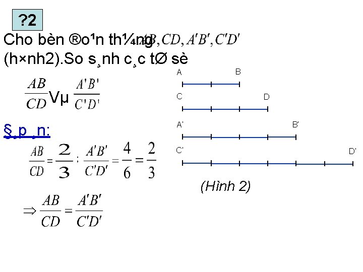 ? 2 Cho bèn ®o¹n th¼ng (h×nh 2). So s¸nh c¸c tØ sè A