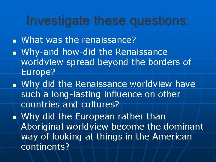 Investigate these questions: n n What was the renaissance? Why-and how-did the Renaissance worldview