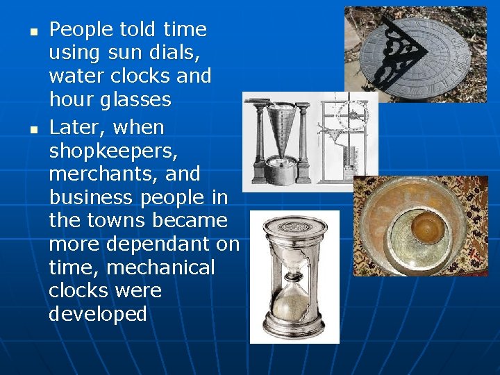 n n People told time using sun dials, water clocks and hour glasses Later,