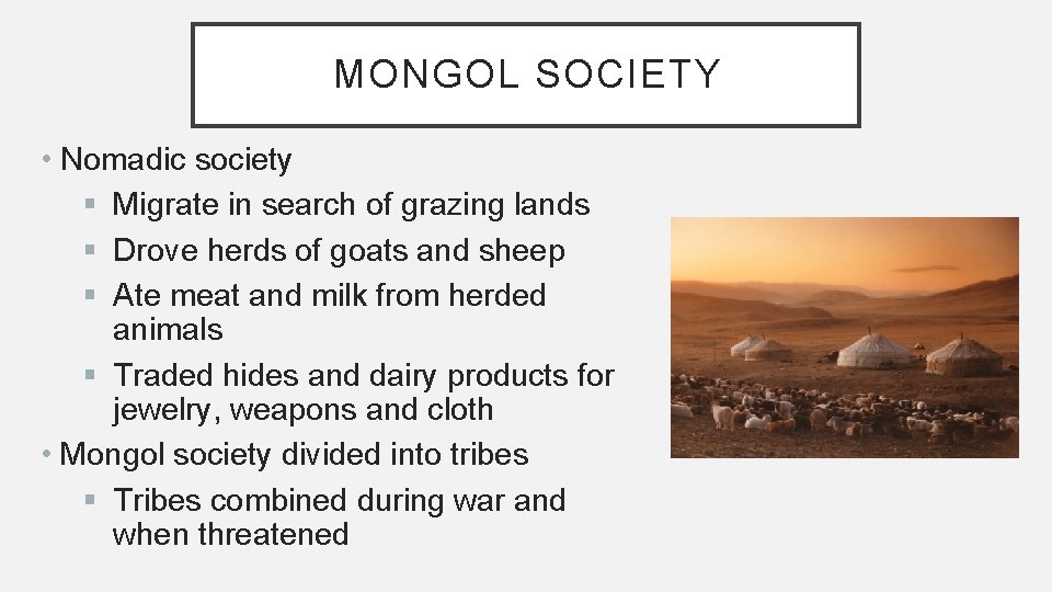 MONGOL SOCIETY • Nomadic society § Migrate in search of grazing lands § Drove