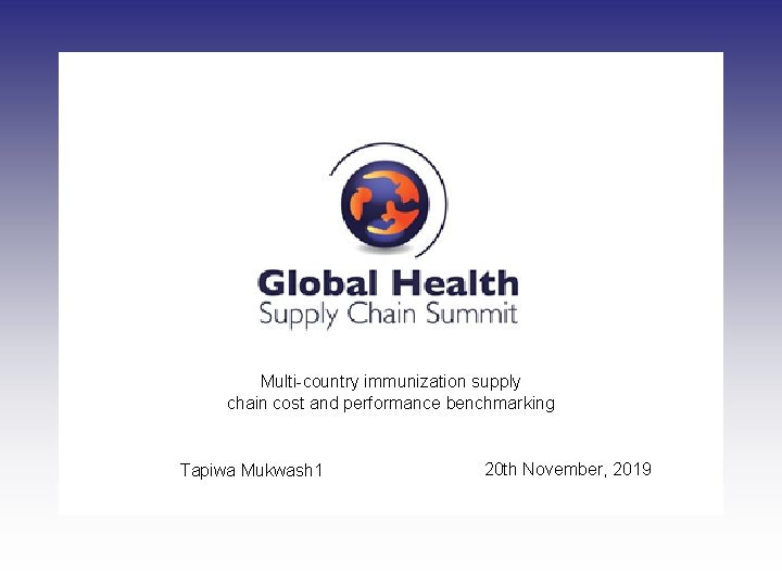 Multi-country immunization supply chain cost and performance benchmarking Tapiwa Mukwash 1 20 th November,