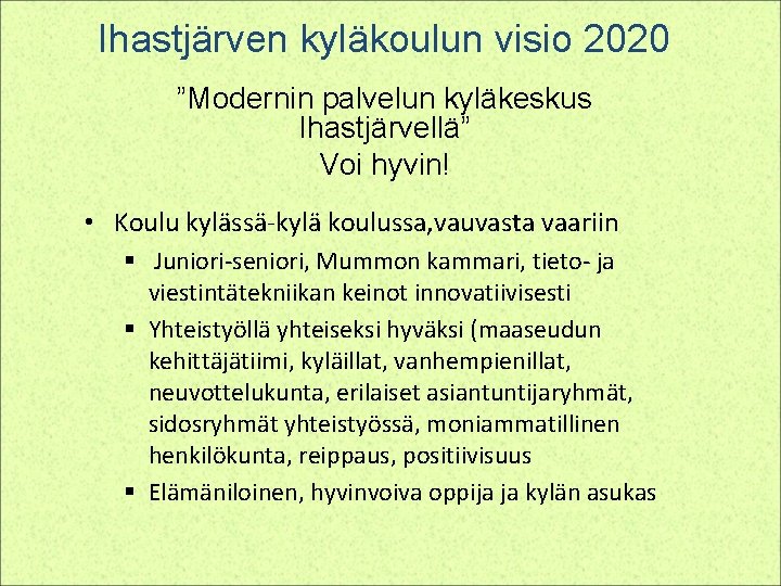 Ihastjärven kyläkoulun visio 2020 ”Modernin palvelun kyläkeskus Ihastjärvellä” Voi hyvin! • Koulu kylässä-kylä koulussa,