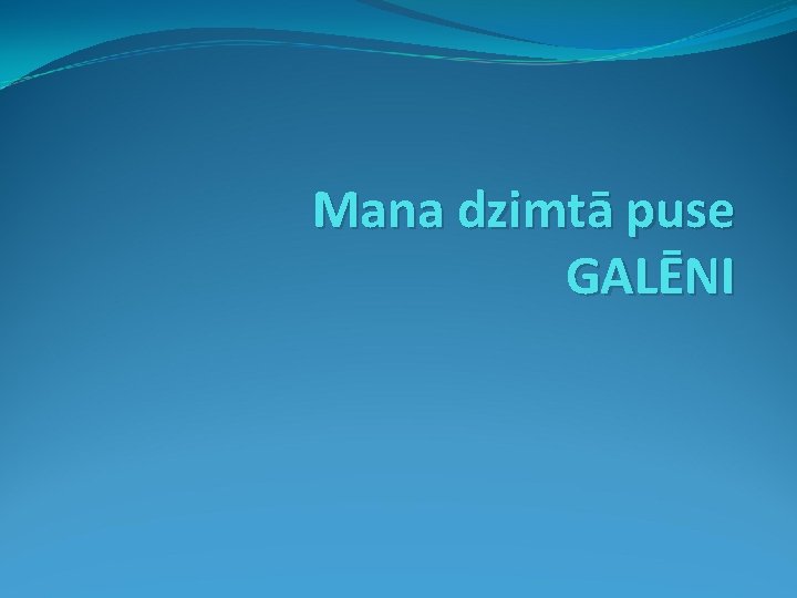 Mana dzimtā puse GALĒNI 