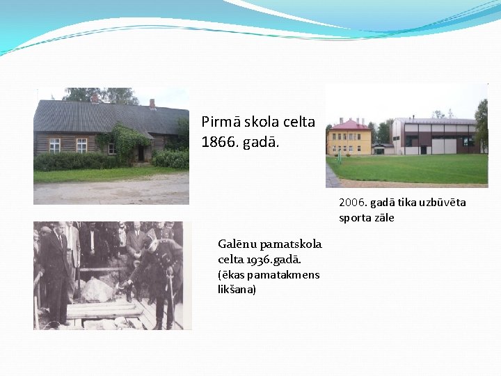 Pirmā skola celta 1866. gadā. 2006. gadā tika uzbūvēta sporta zāle Galēnu pamatskola celta