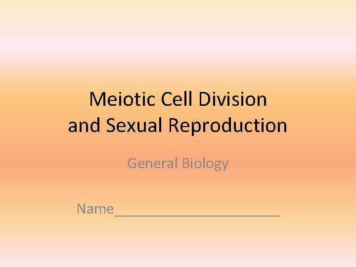 Meiotic Cell Division and Sexual Reproduction General Biology Name___________ 