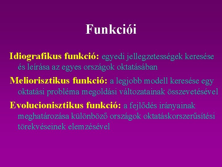 Funkciói Idiografikus funkció: egyedi jellegzetességek keresése és leírása az egyes országok oktatásában Meliorisztikus funkció: