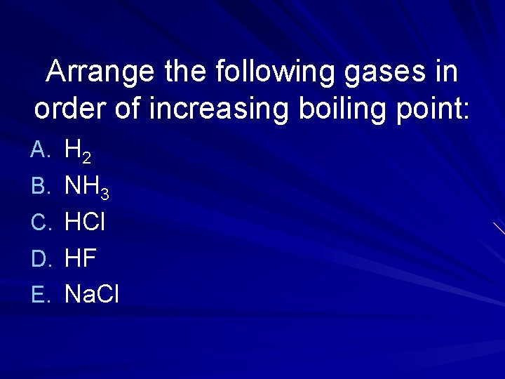 Arrange the following gases in order of increasing boiling point: A. H 2 B.