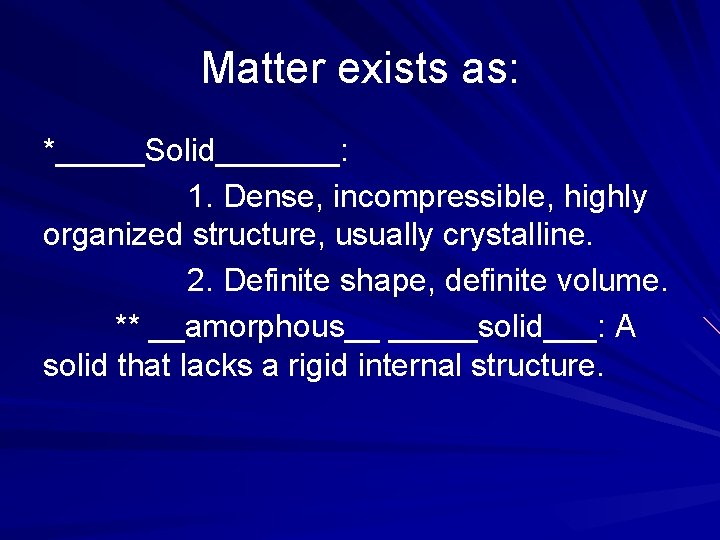 Matter exists as: *_____Solid_______: 1. Dense, incompressible, highly organized structure, usually crystalline. 2. Definite