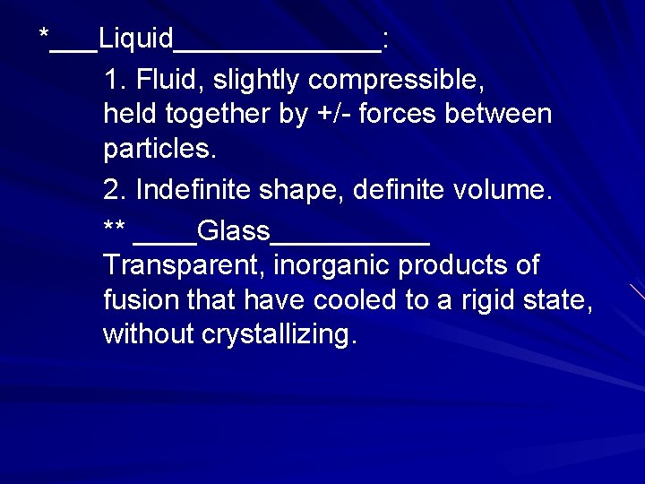 *___Liquid_______: 1. Fluid, slightly compressible, held together by +/- forces between particles. 2. Indefinite