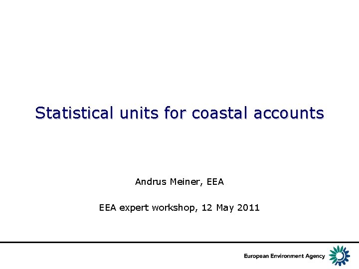 Statistical units for coastal accounts Andrus Meiner, EEA expert workshop, 12 May 2011 