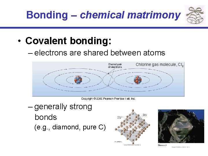 Bonding – chemical matrimony • Covalent bonding: – electrons are shared between atoms Chlorine