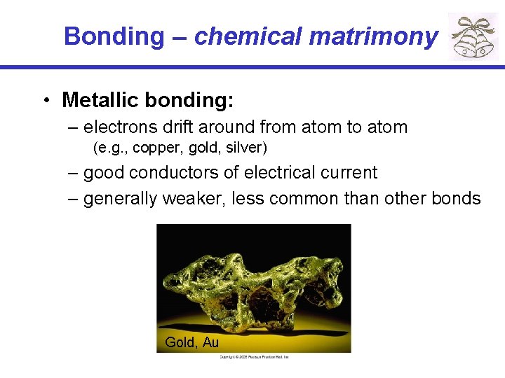 Bonding – chemical matrimony • Metallic bonding: – electrons drift around from atom to