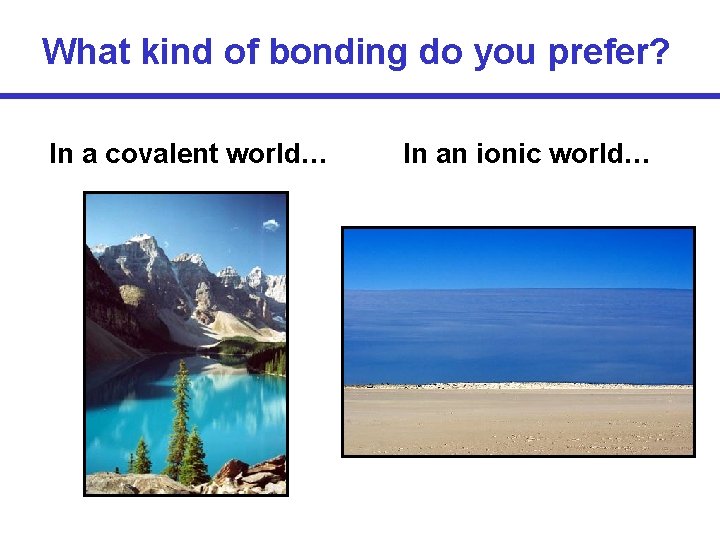 What kind of bonding do you prefer? In a covalent world… In an ionic