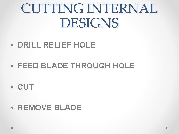 CUTTING INTERNAL DESIGNS • DRILL RELIEF HOLE • FEED BLADE THROUGH HOLE • CUT