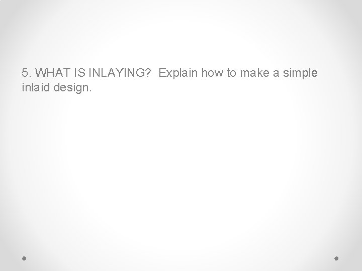 5. WHAT IS INLAYING? Explain how to make a simple inlaid design. 