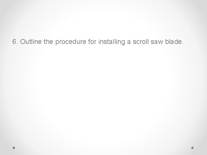 6. Outline the procedure for installing a scroll saw blade. 