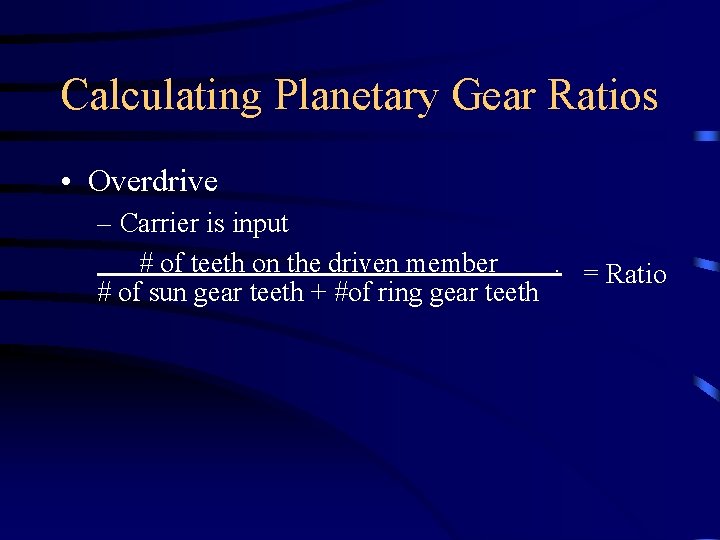 Calculating Planetary Gear Ratios • Overdrive – Carrier is input # of teeth on