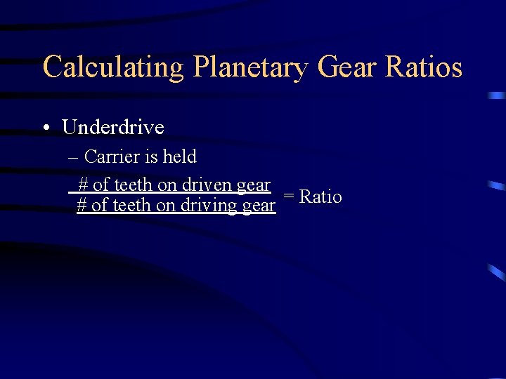Calculating Planetary Gear Ratios • Underdrive – Carrier is held # of teeth on