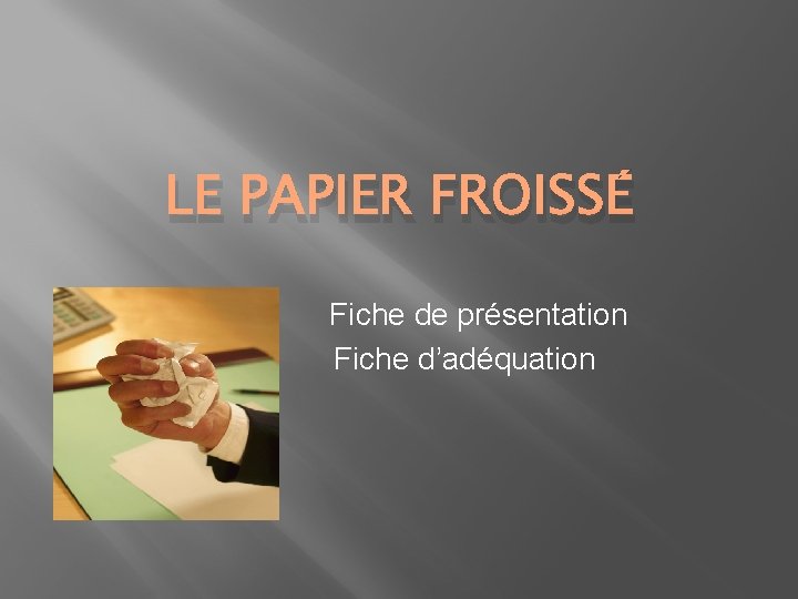 LE PAPIER FROISSÉ Fiche de présentation Fiche d’adéquation 