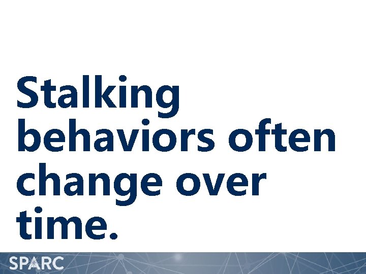 Stalking behaviors often change over time. 