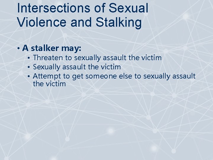 Intersections of Sexual Violence and Stalking • A stalker may: • Threaten to sexually