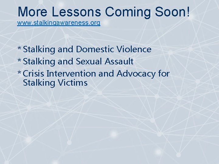 More Lessons Coming Soon! www. stalkingawareness. org * Stalking and Domestic Violence * Stalking